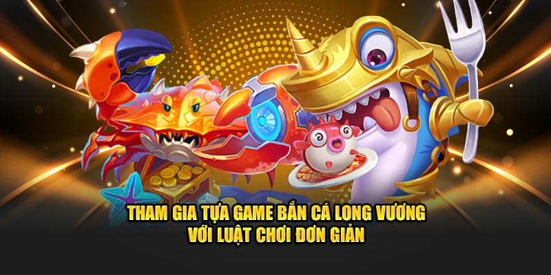 Tham gia tựa game bắn cá long vương với luật chơi khá đơn giản 