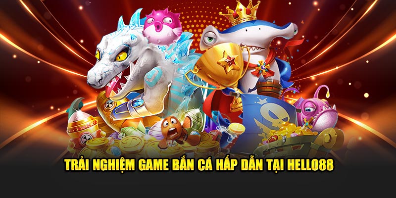 Trải nghiệm game bắn cá hấp dẫn tại Hello88